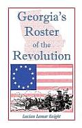 Georgia's Roster of the Revolution: Containing a List of the State's Defenders; Officers and Men; Soldiers and Sailors; Partisans and Regulars; Whethe