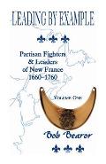 Leading By Example, Partisan Fighters & Leaders Of New France, 1660-1760: Volume One