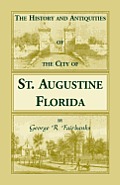 The History and Antiquities of the City of St. Augustine, Florida, Founded A.D. 1565. Comprising Some of the Most Interesting Portions of the Early Hi