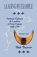 Leading By Example, Partisan Fighters & Leaders Of New France, 1660-1760: Volume Two
