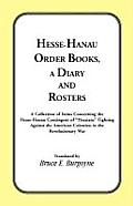 Hesse-Hanau Order Books, A Diary and Roster: A Collection of Items Concerning the Hesse-Hanau Contingent of Hessians Fighting Against the American C