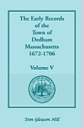 The Early Records of the Town of Dedham, Massachusetts, 1672-1706: Volume V, a Complete Transcript of the Town Meeting and Selectmen's Records Contain