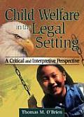 Child Welfare in the Legal Setting: A Critical and Interpretive Perspective