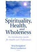 Spirituality Health & Wholeness An Introductory Guide for Health Care Professionals