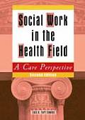 Social Work in the Health Field A Care Perspective Second Edition