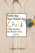 Fathering Your School Age Child A Dads Guide to the Wonder Years 3 to 9