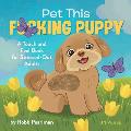Pet This Fcking Puppy A Touch & Feel Book for Stressed Out Adults