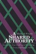 A Shared Authority: Essays on the Craft and Meaning of Oral and Public History