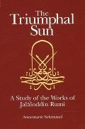 Triumphal Sun A Study of the Works of Jalaloddin Rumi