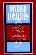 Divided Loyalties: The Public and Private Life of Labor Leader John Mitchell