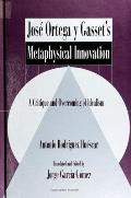 Jose Ortega Y Gasset's Metaphysical Innovation: A Critique and Overcoming of Idealism