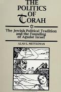 Politics of Torah The Jewish Political Tradition & the Founding of Agudat Israel
