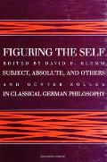 Figuring the Self Subject Absolute & Others in Classical German Philosophy