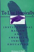 To Live Heroically Institutional Racism & American Indian Education