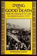 Dying the Good Death the Pilgrimage to Die in Indias Holy City