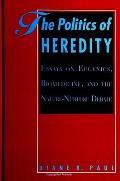 The Politics of Heredity: Essays on Eugenics, Biomedicine, and the Nature-Nurture Debate