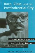 Race Class & the Postindustrial William Julius Wilson & the Promise of Sociology