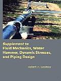 Supplement to Fluid Mechanics, Water Hammer, Dynamic Stresses, and Piping Design