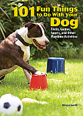 101 Fun Things to Do with Your Dog Tricks Games Sports & Other Playtime Activities