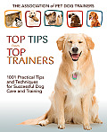 Top Tips from Top Trainers 1001 Practical Tips & Techniques for Successful Dog Care & Training