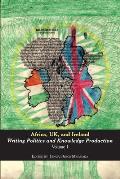 Africa, UK, and Ireland: Writing Politics and Knowledge Production Volume 1