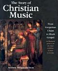 Story of Christian Music From Gregorian Chant to Black Gospel an Authoritative Illustrated Guide to All the Major Traditions of Music for Wors