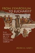 From Symposium To Eucharist The Banquet in the Early Christian World