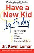 Have a New Kid by Friday How to Change Your Childs Attitude Behavior & Character in 5 Days