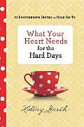 What Your Heart Needs for the Hard Days: 52 Encouraging Truths to Hold on to