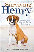 Surviving Henry Adventures in Loving a Canine Catastrophe