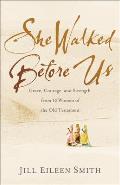 She Walked Before Us: Grace, Courage, and Strength from 12 Women of the Old Testament