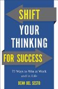Shift Your Thinking for Success: 77 Ways to Win at Work and in Life