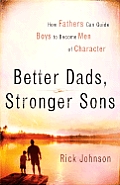 Better Dads Stronger Sons How Fathers Can Guide Boys to Become Men of Character