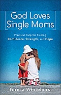 God Loves Single Moms: Practical Help for Finding Confidence, Strength, and Hope