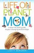 Life on Planet Mom A Down To Earth Guide to Your Changing Relationships
