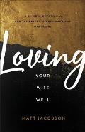 Loving Your Wife Well A 52 Week Devotional for the Deeper Richer Marriage You Desire