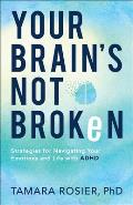 Your Brains Not Broken Strategies for Navigating Your Emotions & Life with ADHD
