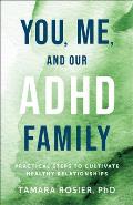 You, Me, and Our ADHD Family: Practical Steps to Cultivate Healthy Relationships