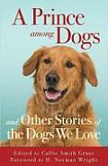 Prince Among Dogs & Other Stories of the Dogs We Love