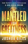 Mantled for Greatness: Your Prophetic Guide to Releasing a God-Sized Dream