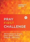 Pray First Challenge: 60 Devotions to Grow in Faith, Family, Fitness, Finances, and Future