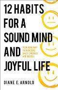 12 Habits for a Sound Mind and Joyful Life: Your Road Map to Overcome Daily Stresses and Messes