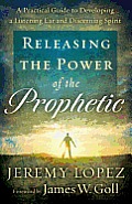 Releasing the Power of the Prophetic A Practical Guide to Developing a Listening Ear & Discerning Spirit