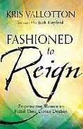Fashioned to Reign Empowering Women to Fulfill Their Divine Destiny