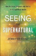 Seeing the Supernatural How to Sense Discern & Battle in the Spiritual Realm