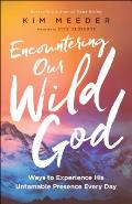 Encountering Our Wild God Ways to Experience His Untamable Presence Every Day