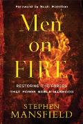 Men on Fire: Restoring the Forces That Forge Noble Manhood