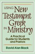 Using New Testament Greek in Ministry A Practical Guide for Students & Pastors