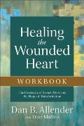 Healing the Wounded Heart Workbook The Heartache of Sexual Abuse & the Hope of Transformation