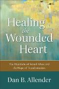 Healing the Wounded Heart The Heartache of Sexual Abuse & the Hope of Transformation